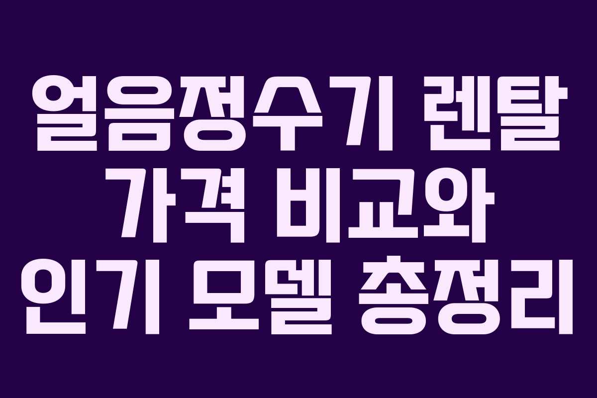 얼음정수기 렌탈 가격 비교와 인기 모델 총정리