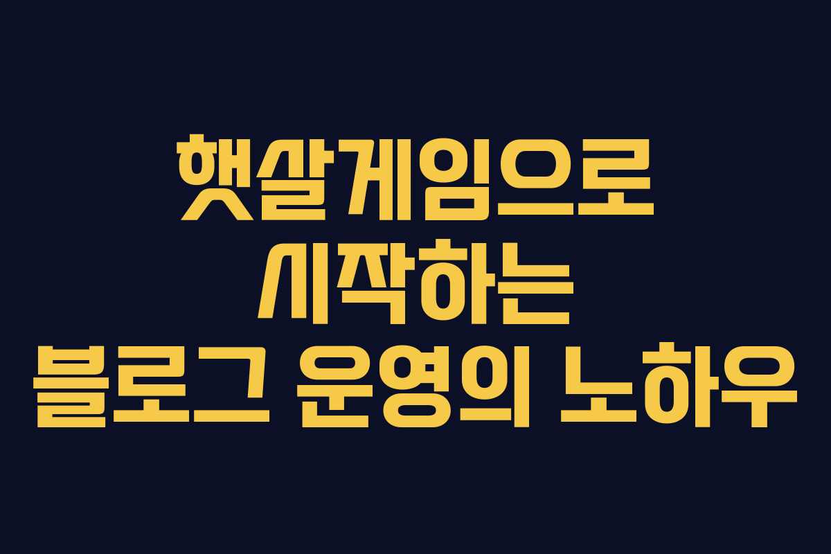 햇살게임으로 시작하는 블로그 운영의 노하우