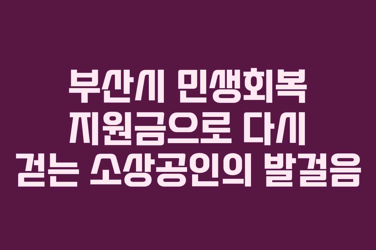 부산시 민생회복 지원금으로 다시 걷는 소상공인의 발걸음