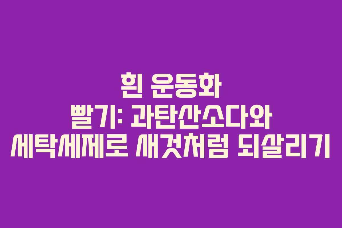 흰 운동화 빨기: 과탄산소다와 세탁세제로 새것처럼 되살리기