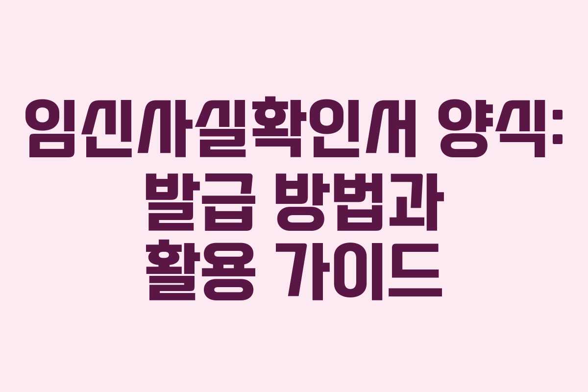임신사실확인서 양식: 발급 방법과 활용 가이드