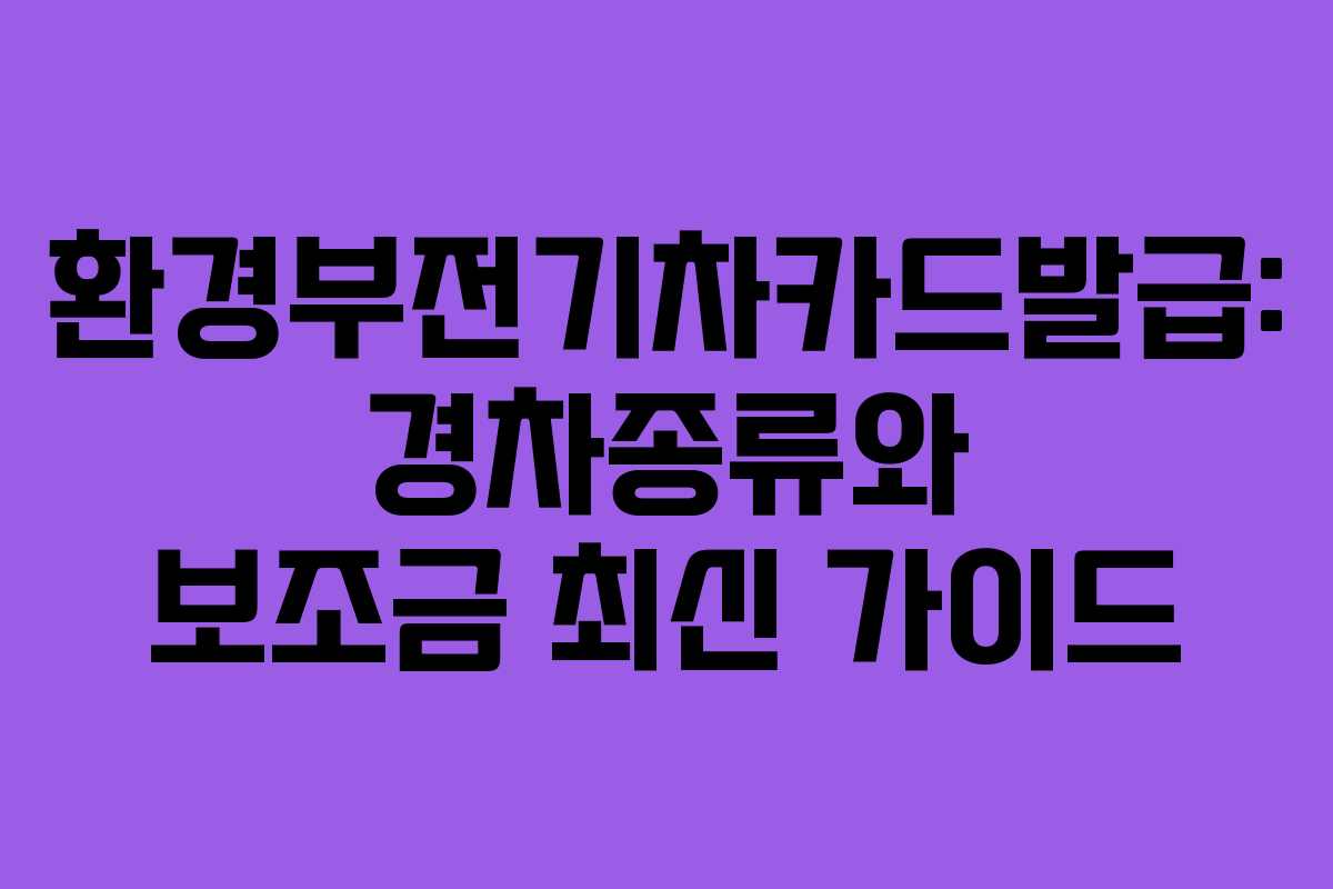 환경부전기차카드발급: 경차종류와 보조금 최신 가이드
