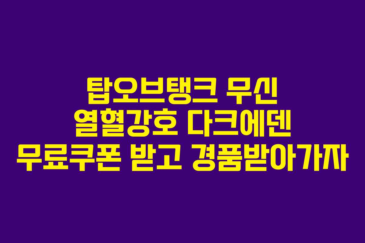 탑오브탱크 무신 열혈강호 다크에덴 무료쿠폰 받고 경품받아가자