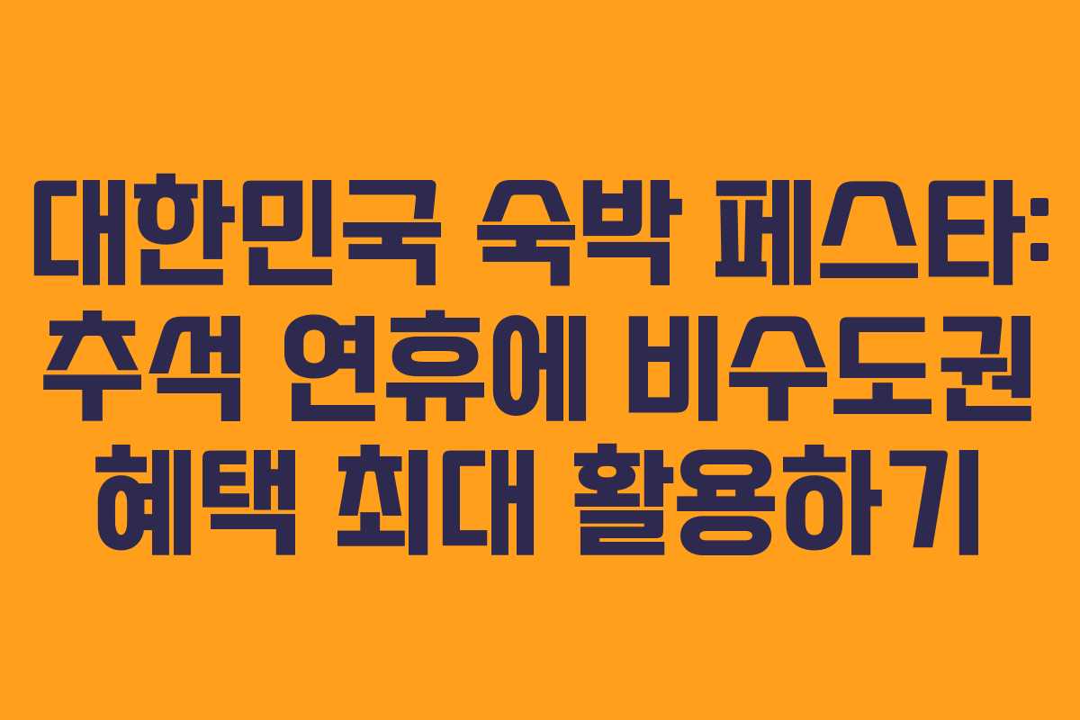 대한민국 숙박 페스타: 추석 연휴에 비수도권 혜택 최대 활용하기 대한민국 숙박 페스타: 추석 연휴에 비수도권 혜택 최대 활용하기