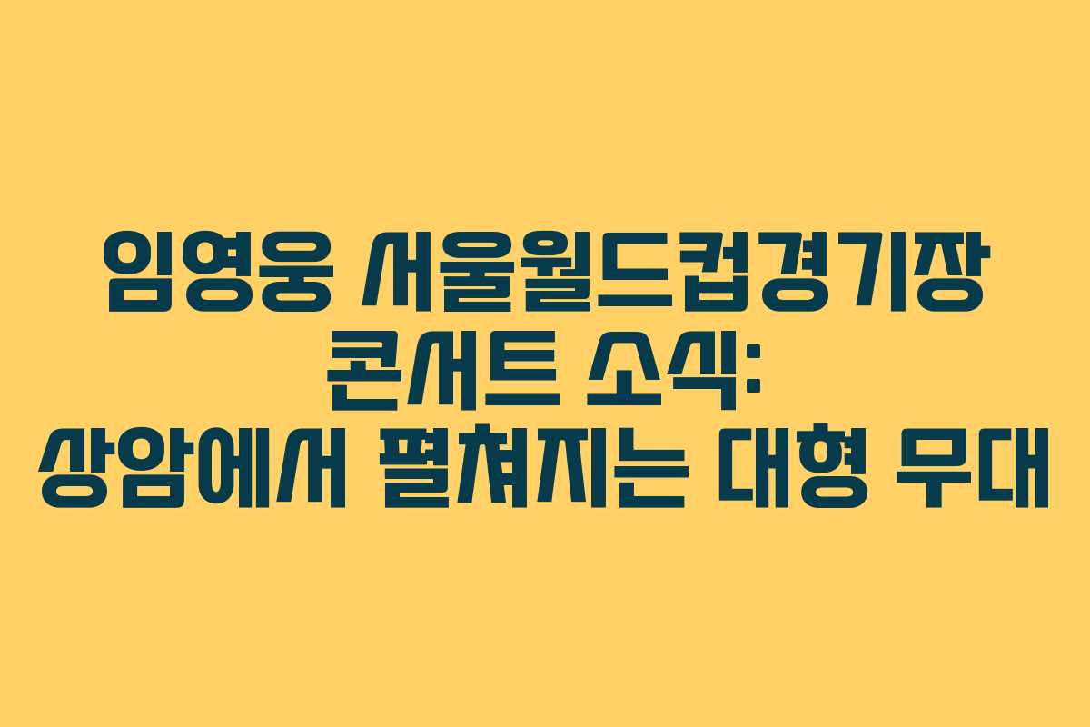 임영웅 서울월드컵경기장 콘서트 소식: 상암에서 펼쳐지는 대형 무대