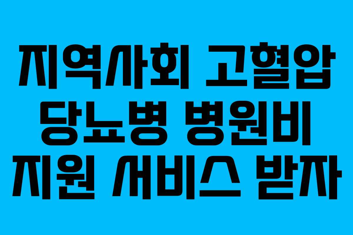 지역사회 고혈압 당뇨병 병원비 지원 서비스 받자