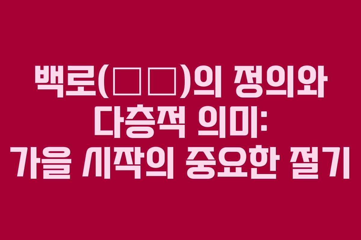 백로(白露)의 정의와 다층적 의미: 가을 시작의 중요한 절기