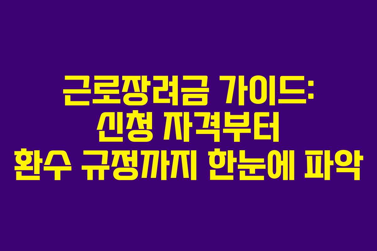 근로장려금 가이드: 신청 자격부터 환수 규정까지 한눈에 파악