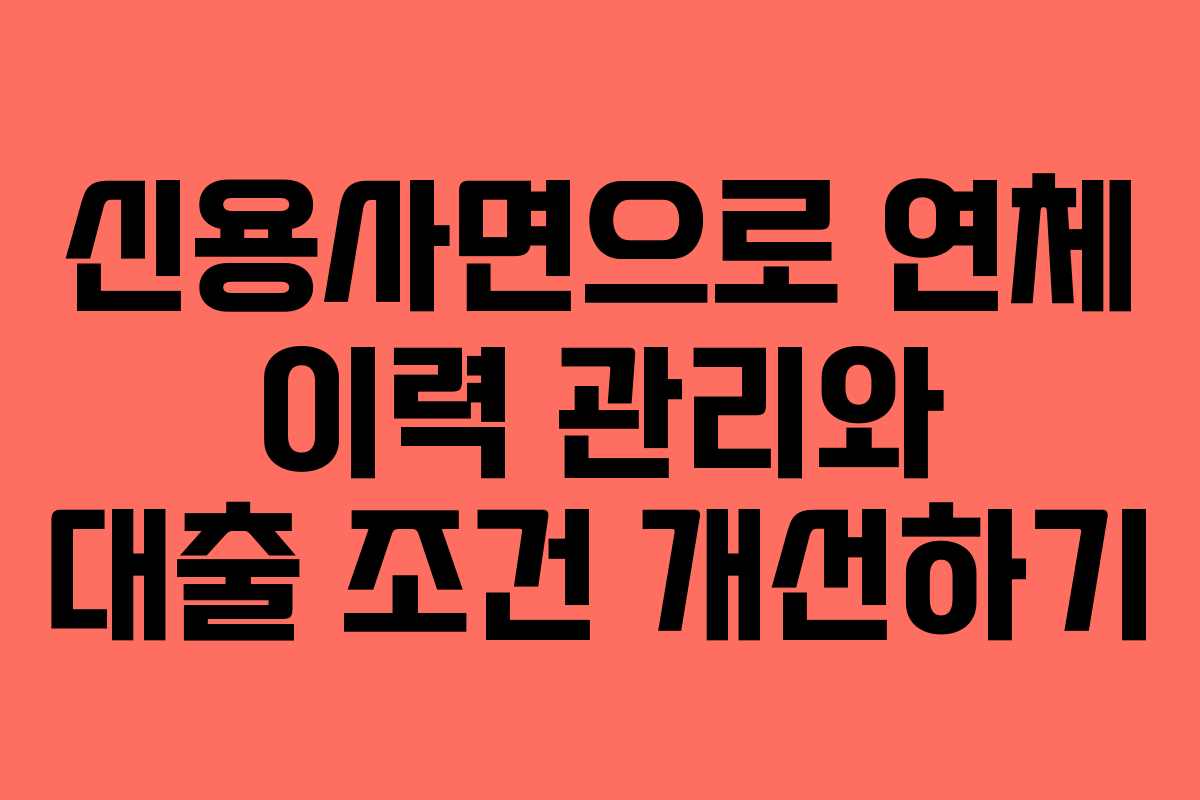 신용사면으로 연체 이력 관리와 대출 조건 개선하기