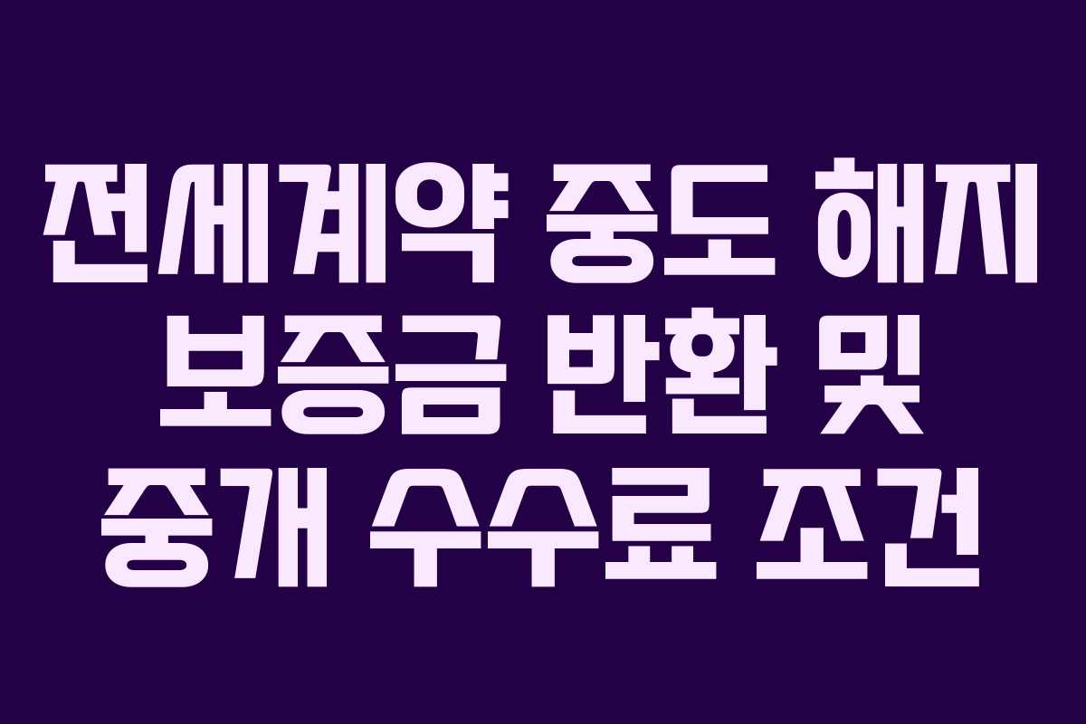 전세계약 중도 해지 보증금 반환 및 중개 수수료 조건