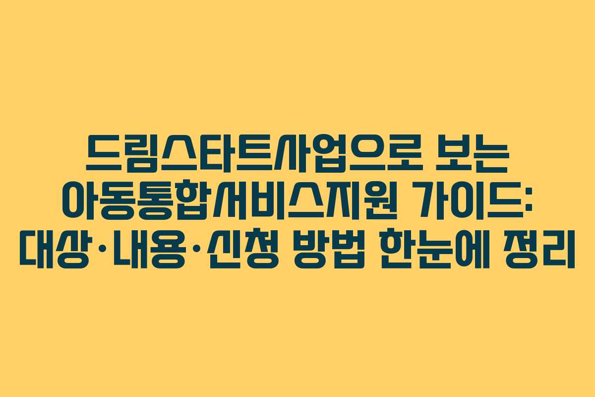 드림스타트사업으로 보는 아동통합서비스지원 가이드: 대상·내용·신청 방법 한눈에 정리