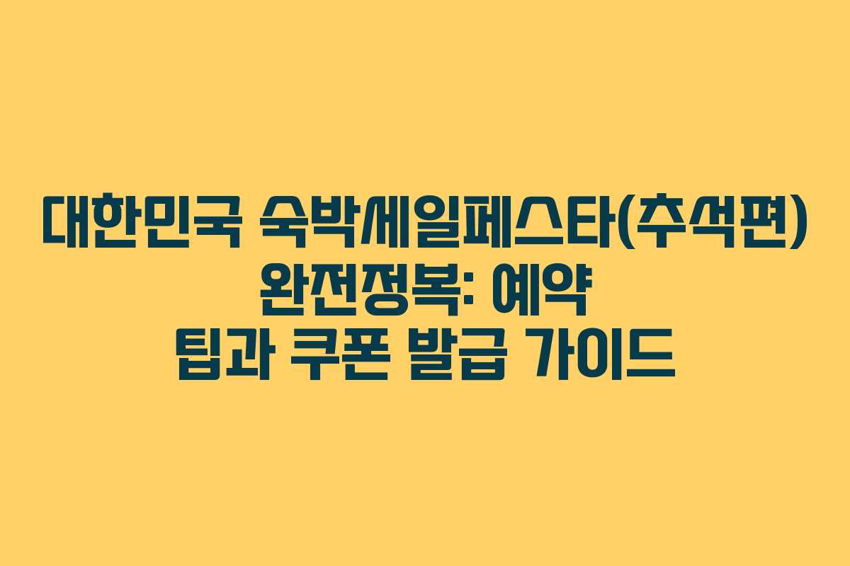 대한민국 숙박세일페스타(추석편) 완전정복: 예약 팁과 쿠폰 발급 가이드