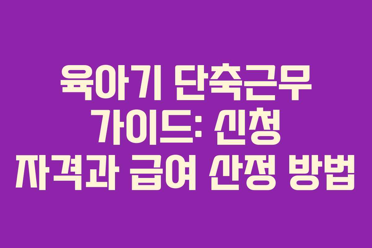 육아기 단축근무 가이드: 신청 자격과 급여 산정 방법