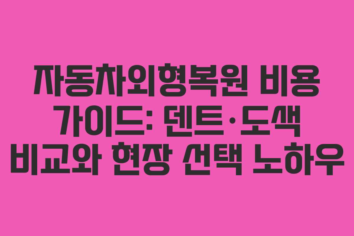 자동차외형복원 비용 가이드: 덴트·도색 비교와 현장 선택 노하우