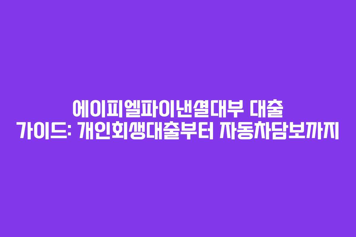 에이피엘파이낸셜대부 대출 가이드: 개인회생대출부터 자동차담보까지