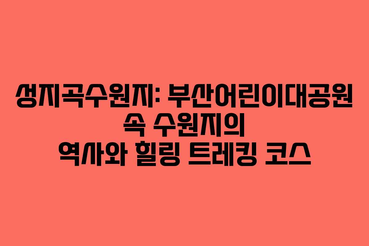 성지곡수원지: 부산어린이대공원 속 수원지의 역사와 힐링 트레킹 코스