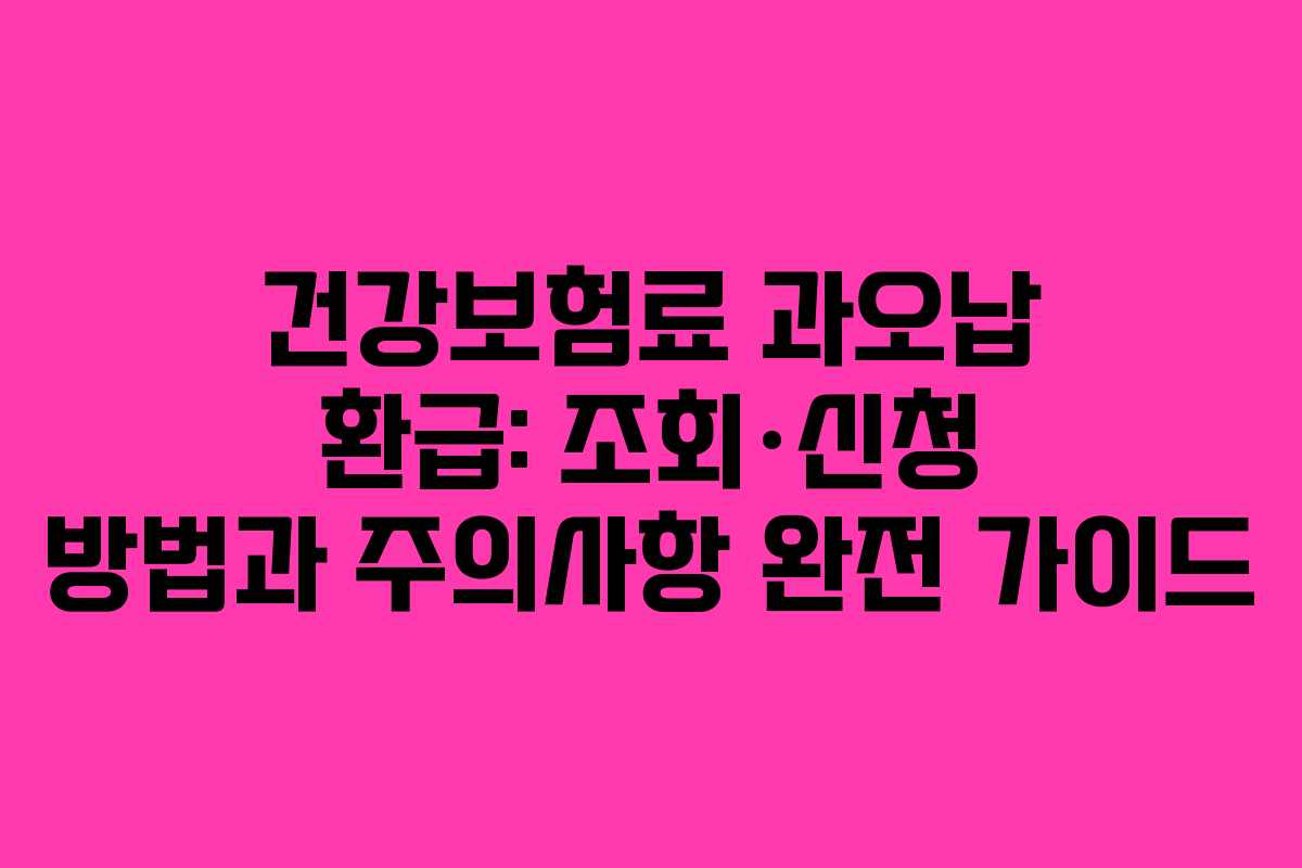 건강보험료 과오납 환급: 조회·신청 방법과 주의사항 완전 가이드