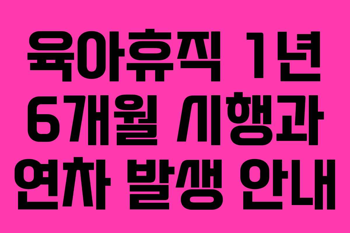 육아휴직 1년 6개월 시행과 연차 발생 안내