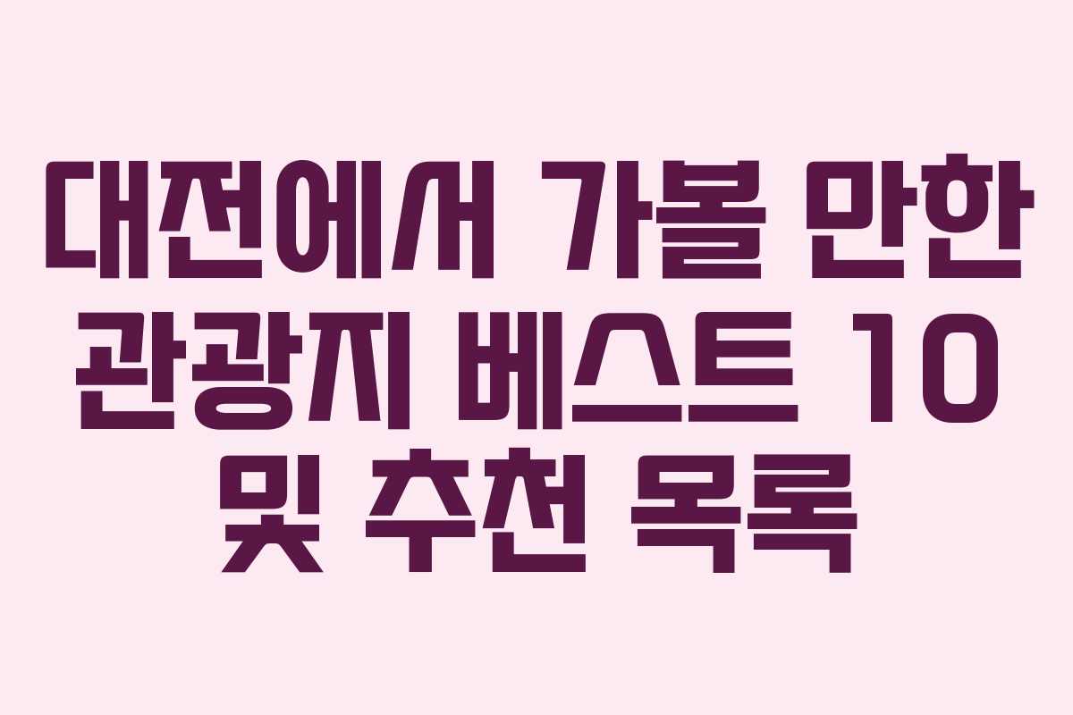 대전에서 가볼 만한 관광지 베스트 10 및 추천 목록