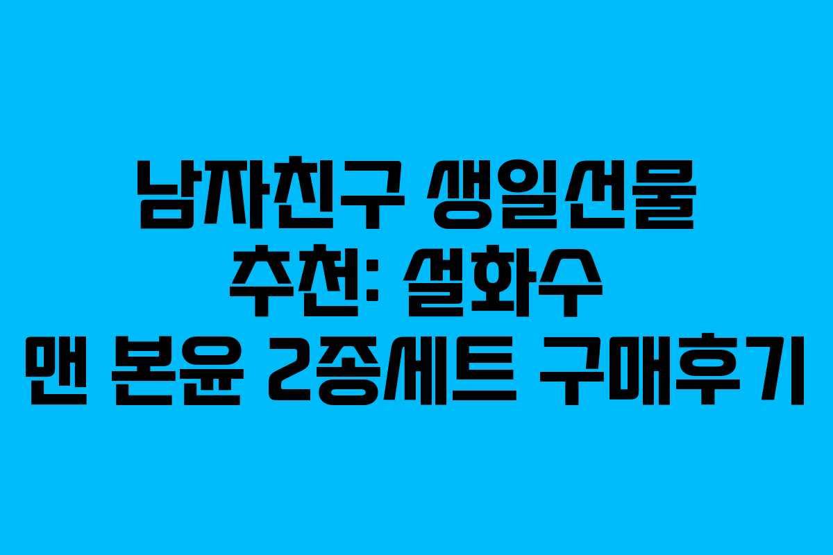 남자친구 생일선물 추천: 설화수 맨 본윤 2종세트 구매후기