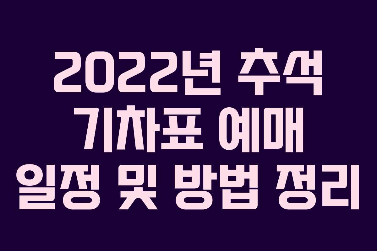 2022년 추석 기차표 예매 일정 및 방법 정리
