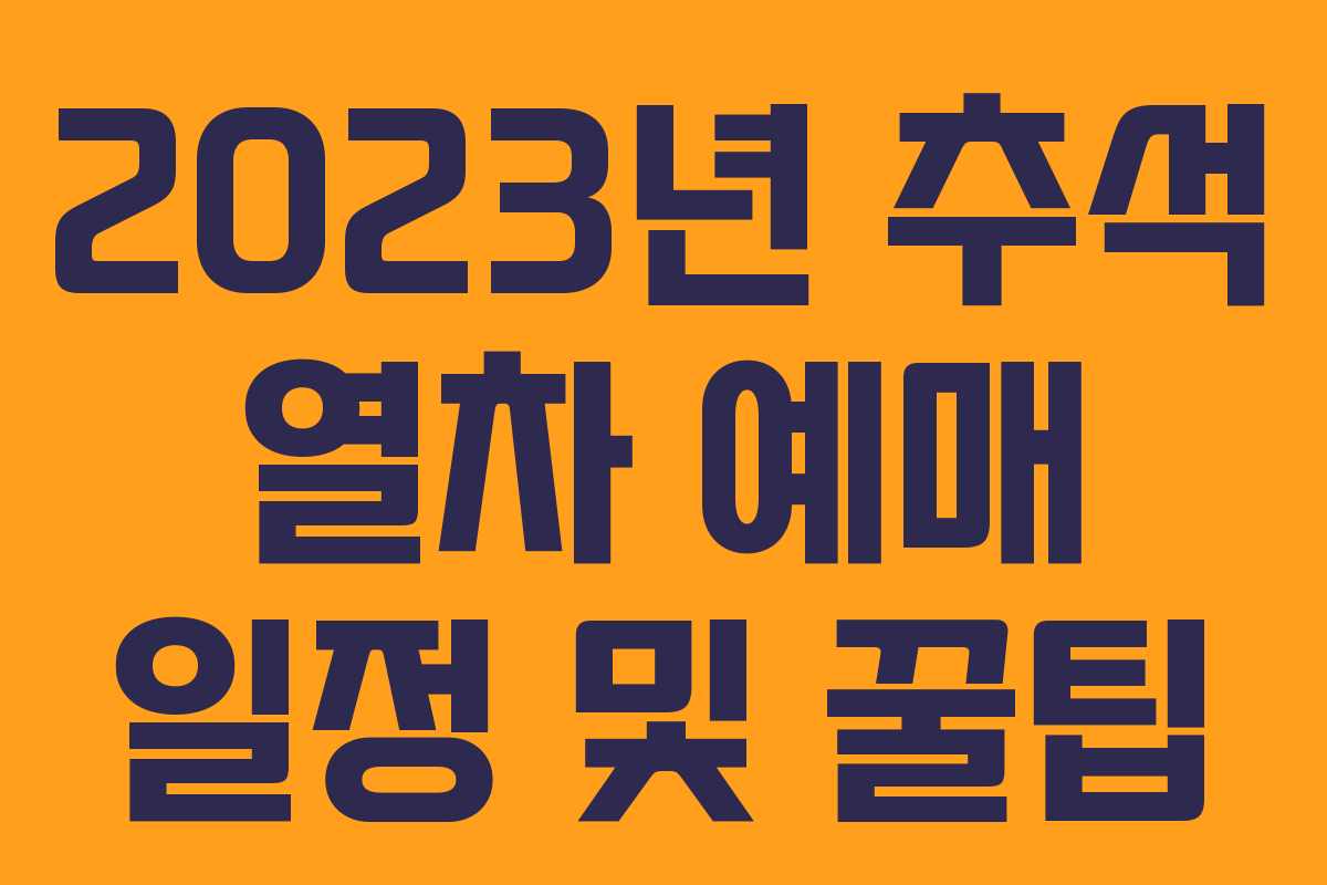 2023년 추석 열차 예매 일정 및 꿀팁 2023년 추석 열차 예매 일정 및 꿀팁