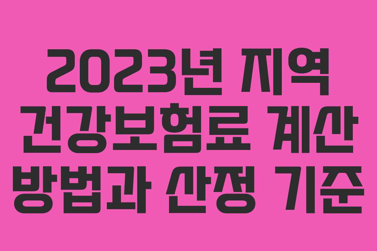 2023년 지역 건강보험료 계산 방법과 산정 기준