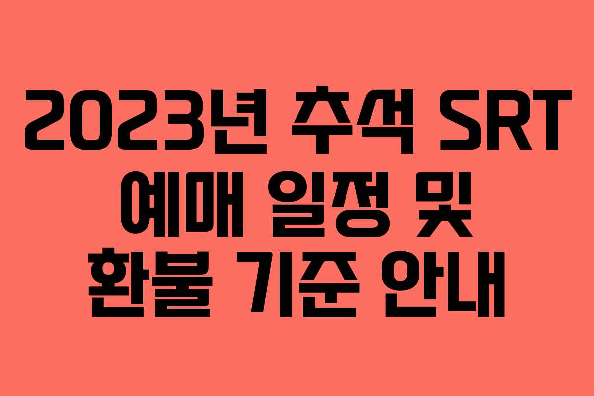 2023년 추석 SRT 예매 일정 및 환불 기준 안내