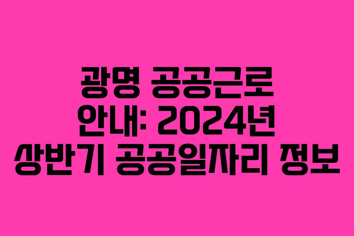 광명 공공근로 안내: 2024년 상반기 공공일자리 정보