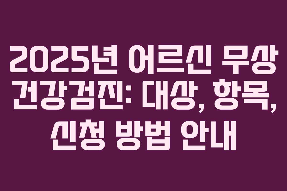 2025년 어르신 무상 건강검진: 대상, 항목, 신청 방법 안내
