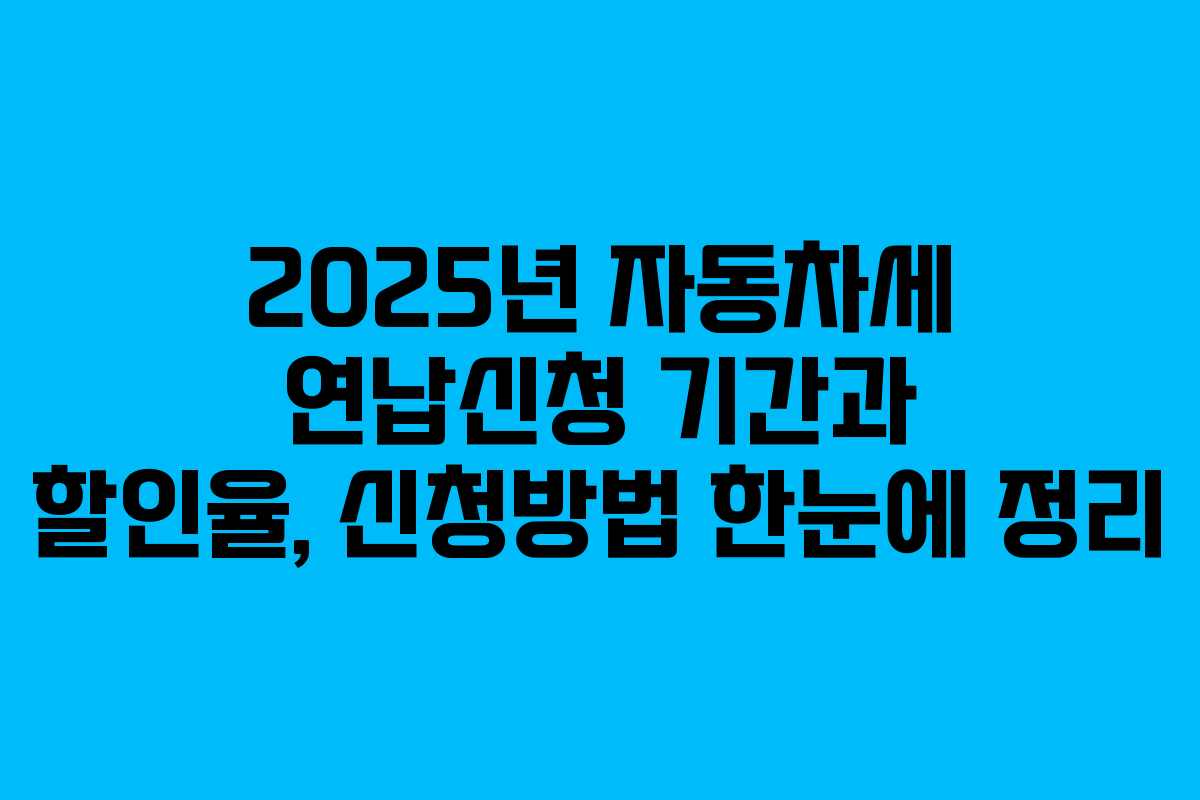 2025년 자동차세 연납신청 기간과 할인율, 신청방법 한눈에 정리