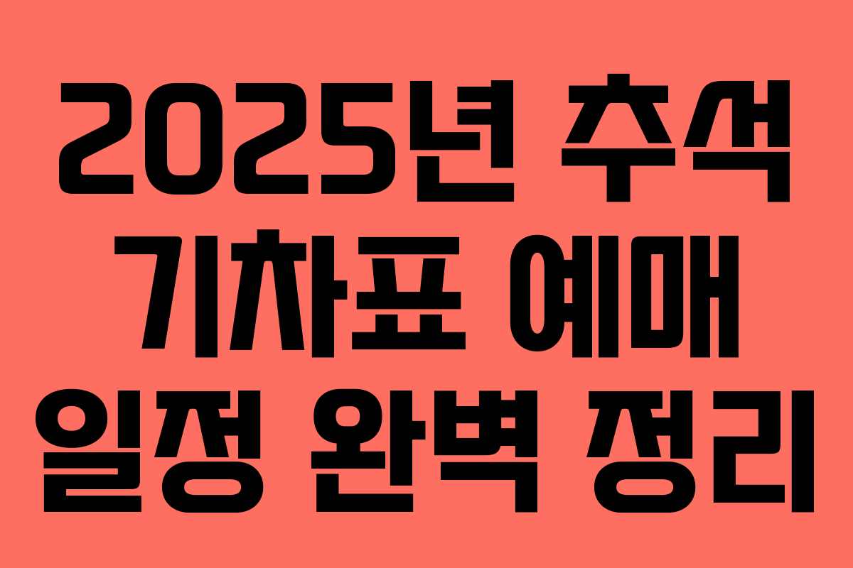 2025년 추석 기차표 예매 일정 완벽 정리