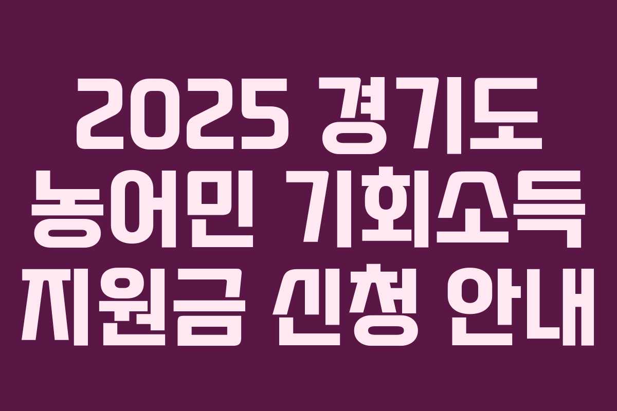 2025 경기도 농어민 기회소득 지원금 신청 안내