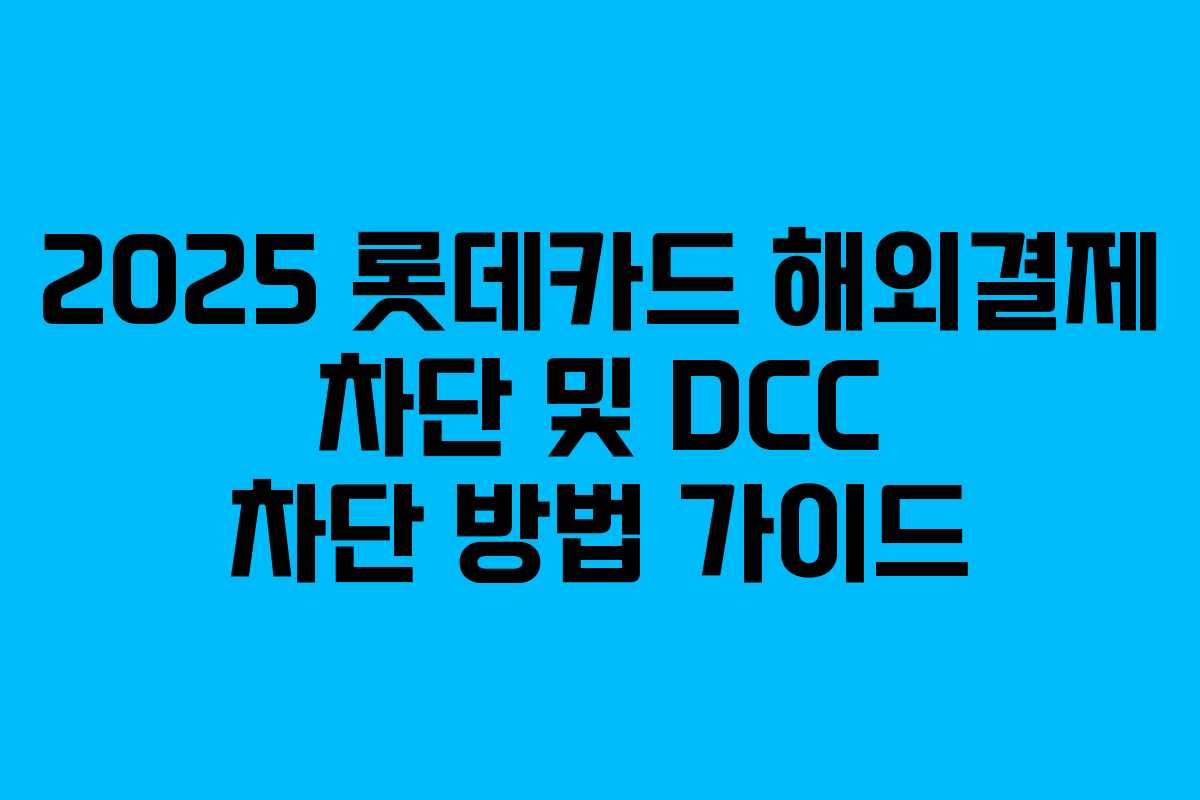 2025 롯데카드 해외결제 차단 및 DCC 차단 방법 가이드