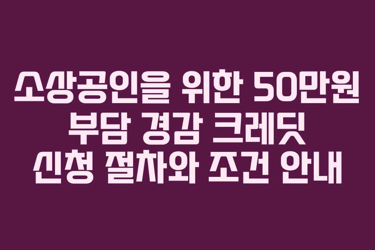 소상공인을 위한 50만원 부담 경감 크레딧 신청 절차와 조건 안내