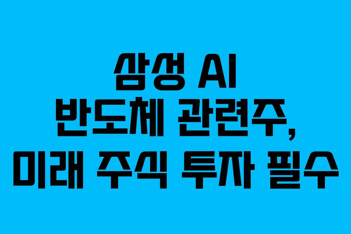 삼성 AI 반도체 관련주, 미래 주식 투자 필수