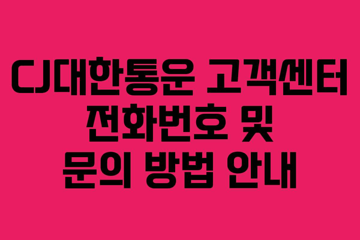 CJ대한통운 고객센터 전화번호 및 문의 방법 안내