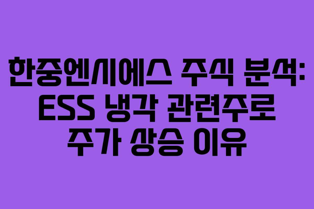 한중엔시에스 주식 분석: ESS 냉각 관련주로 주가 상승 이유 한중엔시에스 주식 분석: ESS 냉각 관련주로 주가 상승 이유
