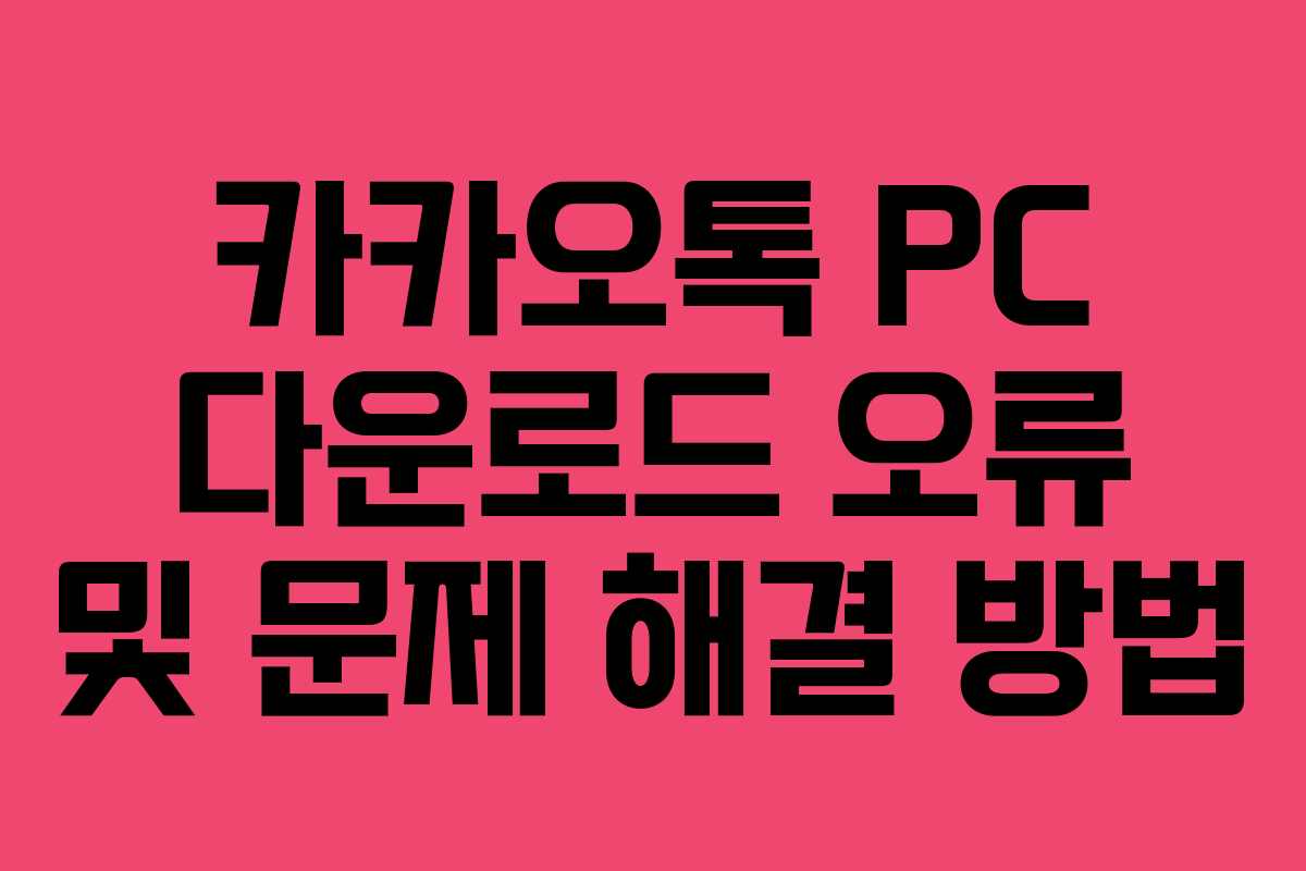카카오톡 PC 다운로드 오류 및 문제 해결 방법