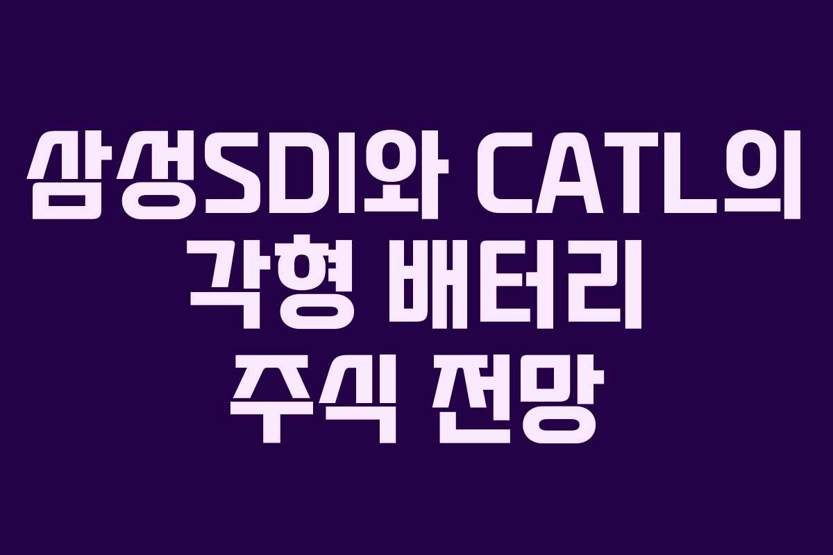 삼성SDI와 CATL의 각형 배터리 주식 전망 삼성SDI와 CATL의 각형 배터리 주식 전망