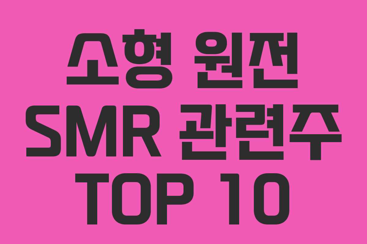 소형 원전 SMR 관련주 TOP 10
