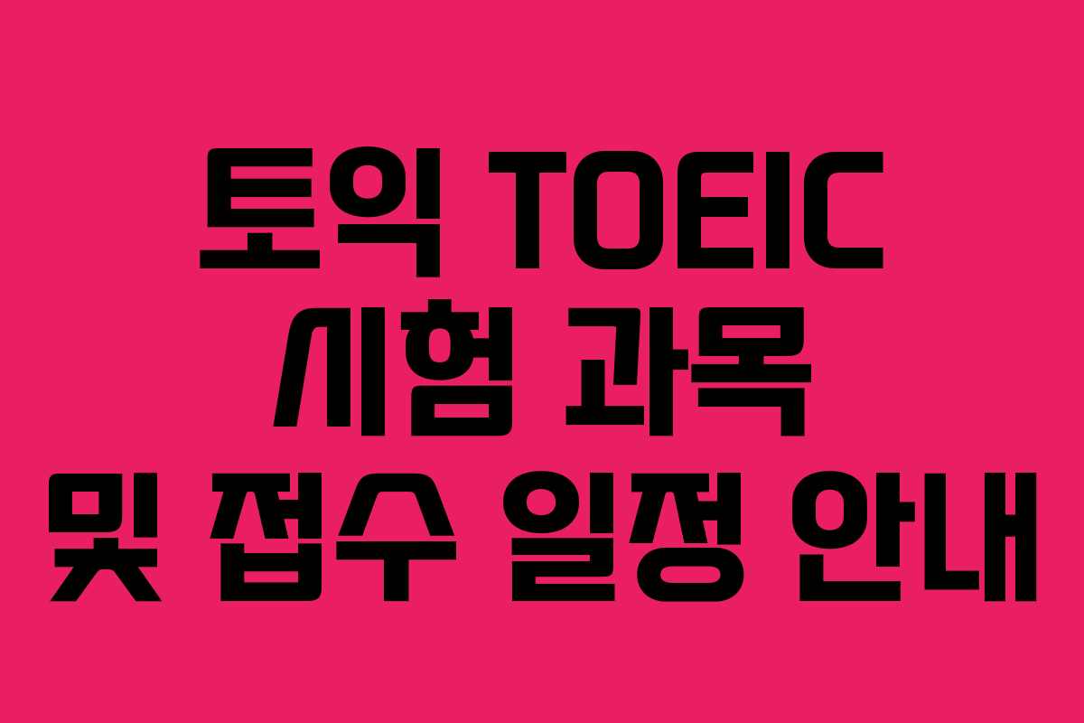토익 TOEIC 시험 과목 및 접수 일정 안내