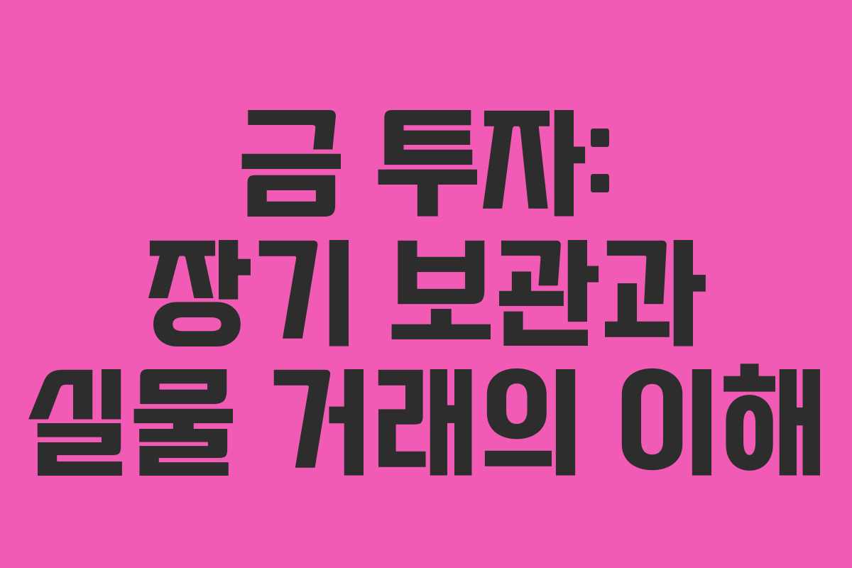 금 투자: 장기 보관과 실물 거래의 이해