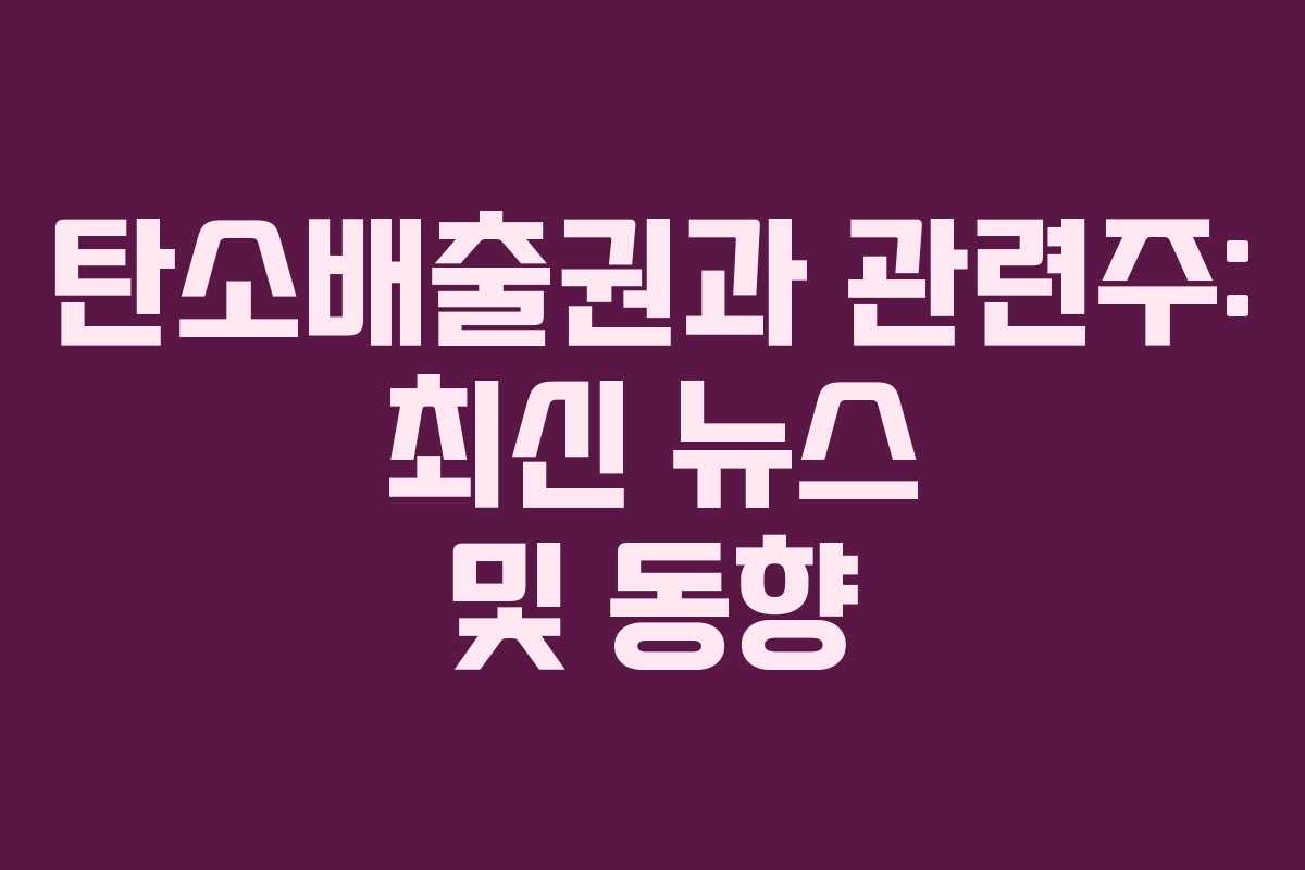탄소배출권과 관련주: 최신 뉴스 및 동향