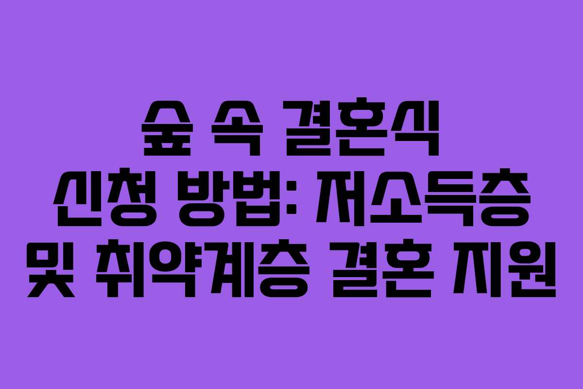 숲 속 결혼식 신청 방법: 저소득층 및 취약계층 결혼 지원