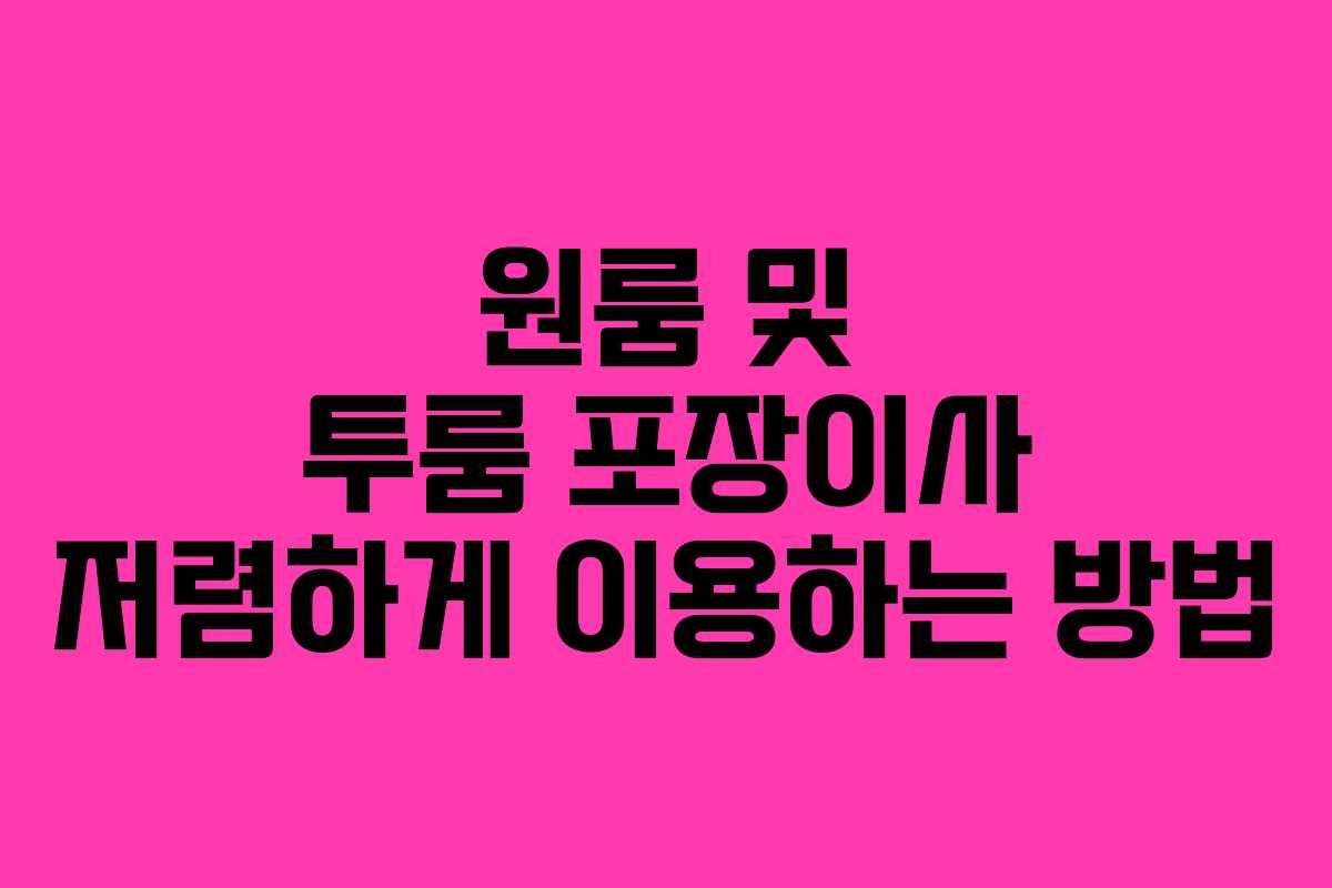 원룸 및 투룸 포장이사 저렴하게 이용하는 방법