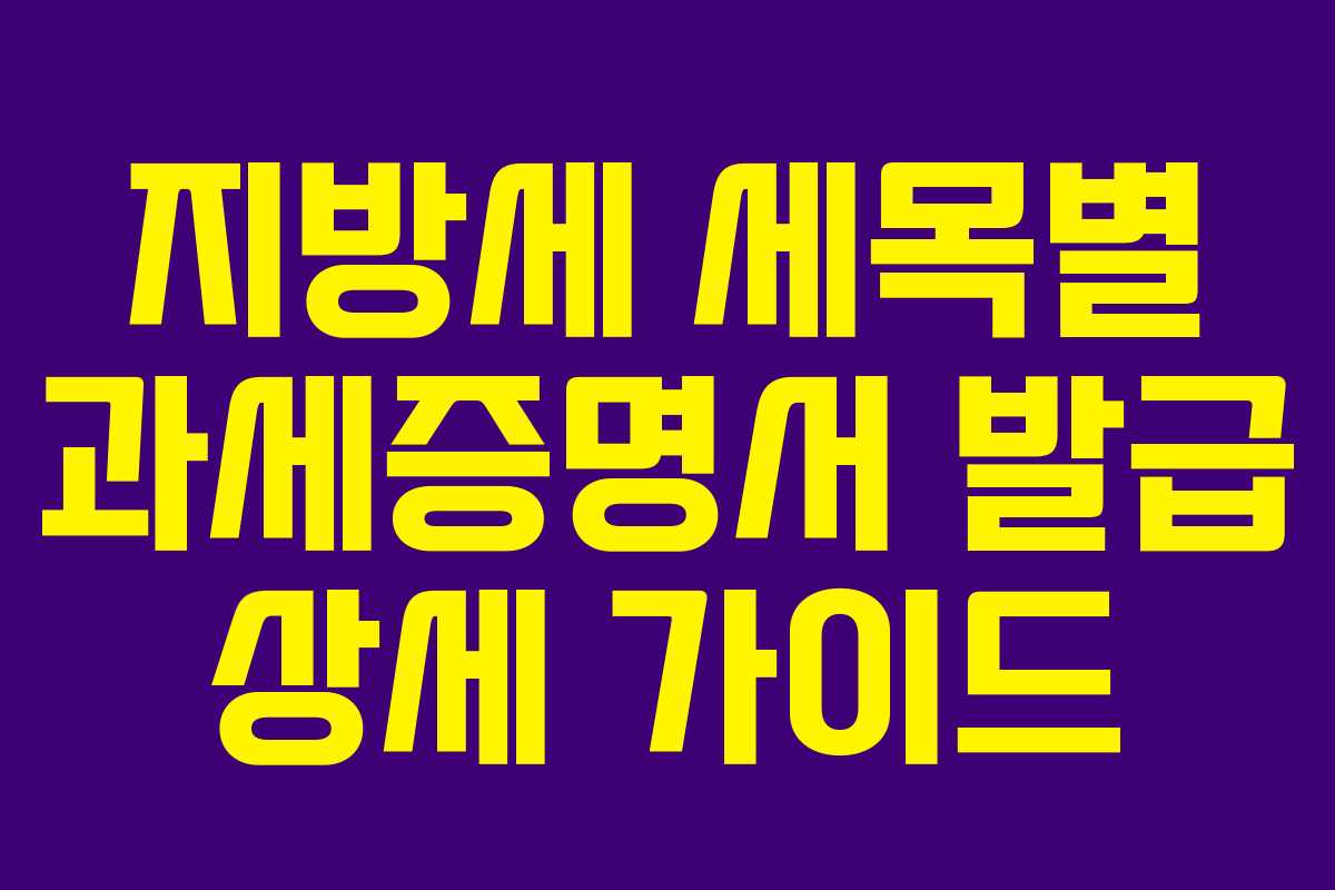 지방세 세목별 과세증명서 발급 상세 가이드 지방세 세목별 과세증명서 발급 상세 가이드