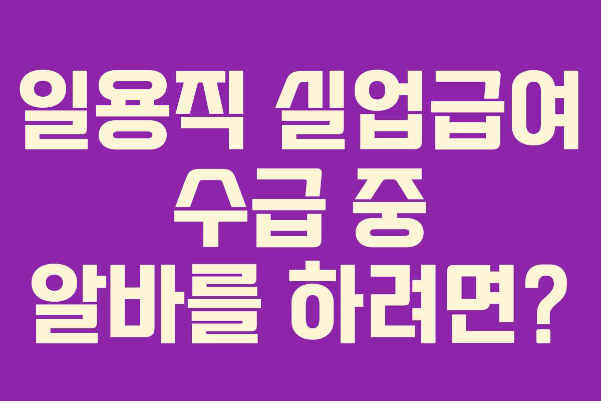 일용직 실업급여 수급 중 알바를 하려면?