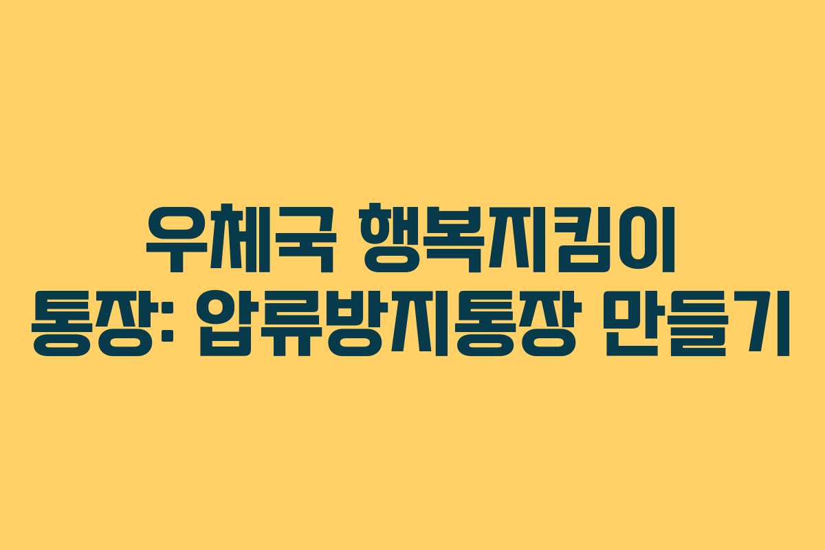 우체국 행복지킴이 통장: 압류방지통장 만들기 우체국 행복지킴이 통장: 압류방지통장 만들기