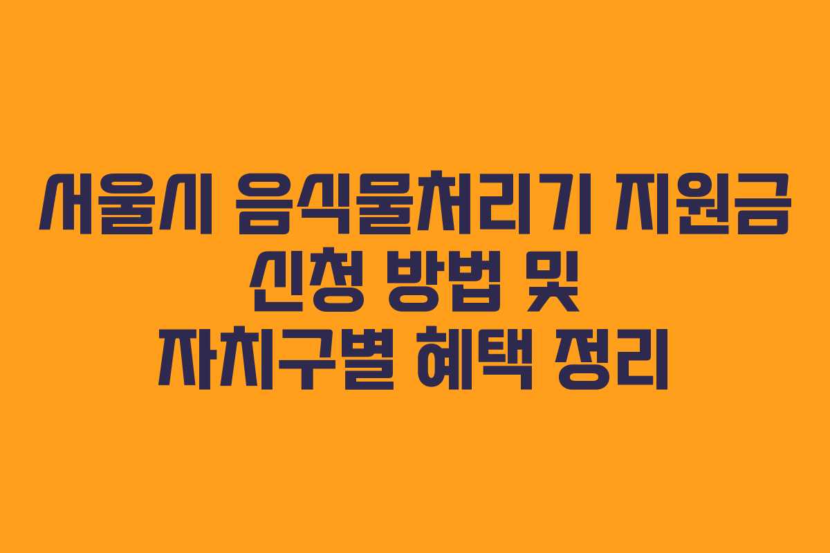 서울시 음식물처리기 지원금 신청 방법 및 자치구별 혜택 정리